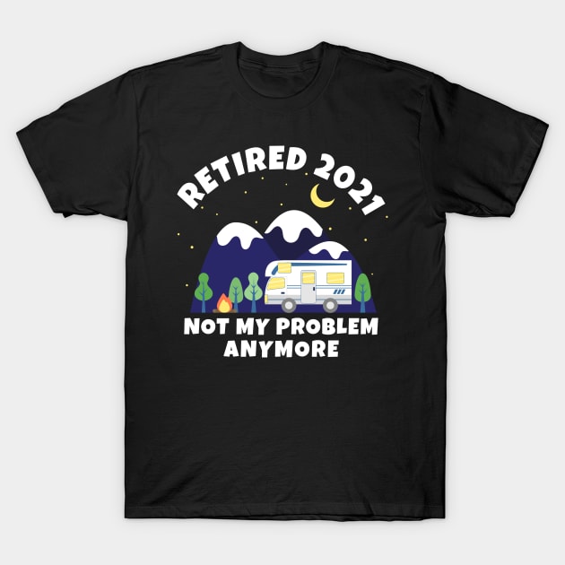 Retired 2021 - Not My Problem Anymore - Motorhome - Retirement Gift T-Shirt by Marc Scott Parkin